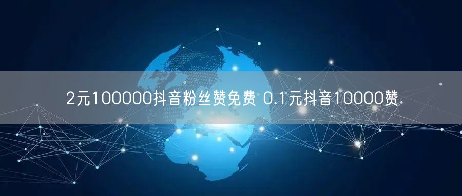 2元100000抖音粉丝赞免费 0.1元抖音10000赞