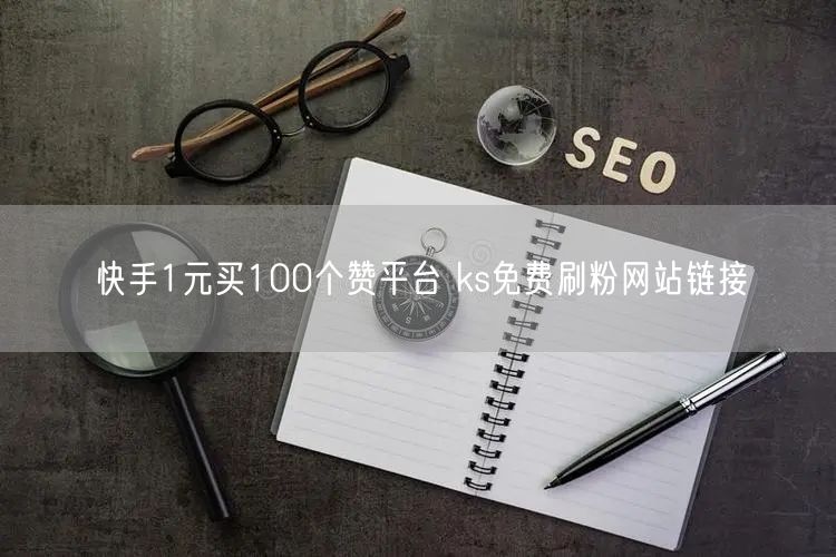 快手1元买100个赞平台 ks免费刷粉网站链接