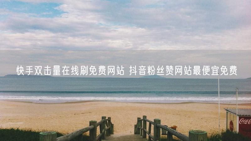 快手双击量在线刷免费网站 抖音粉丝赞网站最便宜免费