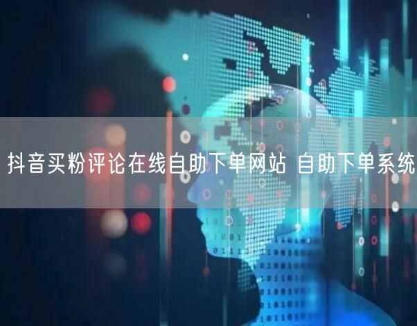 抖音买粉评论在线自助下单网站 自助下单系统