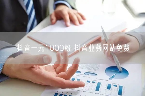 抖音一元1000粉 抖音业务网站免费