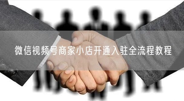 微信视频号商家小店开通入驻全流程教程