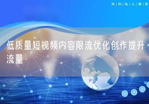 低质量短视频内容限流优化创作提升流量