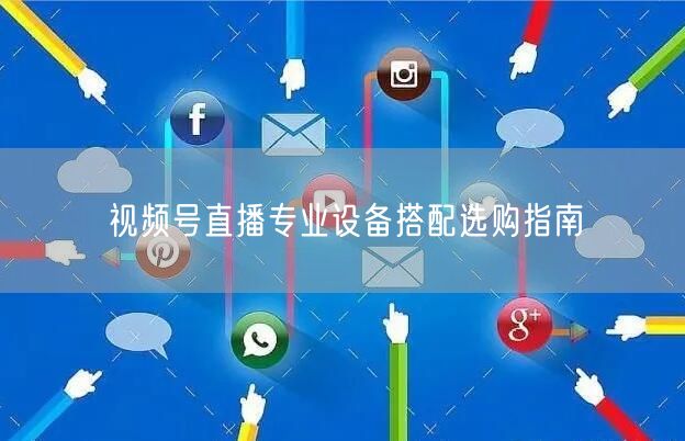 视频号直播专业设备搭配选购指南