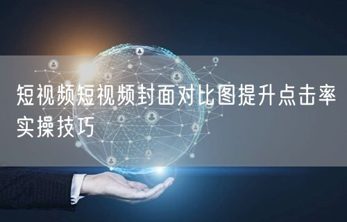 短视频短视频封面对比图提升点击率实操技巧