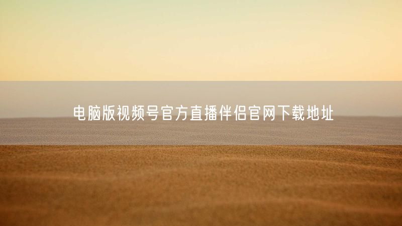 电脑版视频号官方直播伴侣官网下载地址