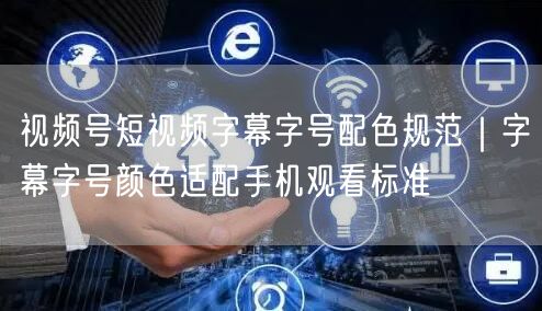 视频号短视频字幕字号配色规范｜字幕字号颜色适配手机观看标准