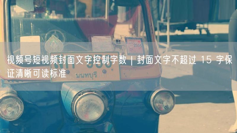 视频号短视频封面文字控制字数｜封面文字不超过 15 字保证清晰可读标准