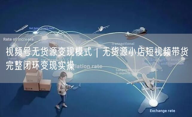 视频号无货源变现模式｜无货源小店短视频带货完整闭环变现实操