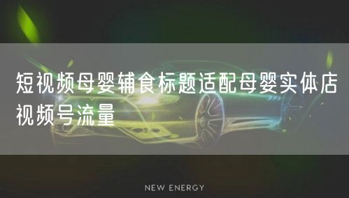短视频母婴辅食标题适配母婴实体店视频号流量
