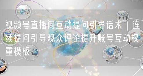 视频号直播间互动提问引导话术｜连续提问引导观众评论提升账号互动权重模板