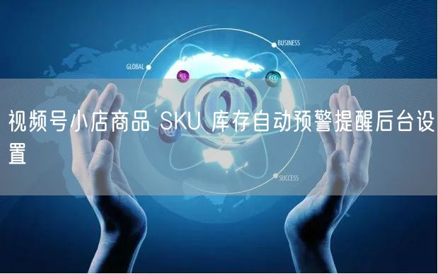 视频号小店商品 SKU 库存自动预警提醒后台设置