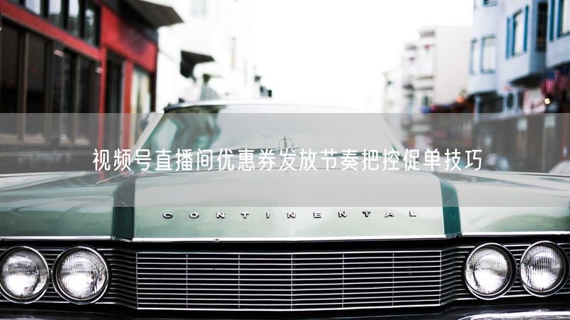 视频号直播间优惠券发放节奏把控促单技巧