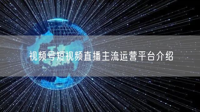 视频号短视频直播主流运营平台介绍